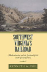 Southwest Virginia's Railroad : Modernization and the Sectional Crisis in the Civil War Era