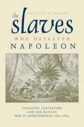 The Slaves Who Defeated Napoléon : Toussaint Louverture and the Haitian War of Independence, 1801-1804