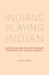 Indians Playing Indian : Multiculturalism and Contemporary Indigenous Art in North America