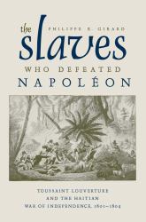 The Slaves Who Defeated Napoleon : Toussaint Louverture and the Haitian War of Independence, 1801-1804