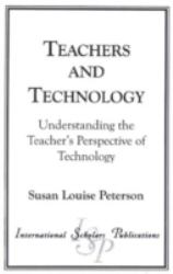 Teachers and Technology : Understanding the Teacher's Perspective of Technology