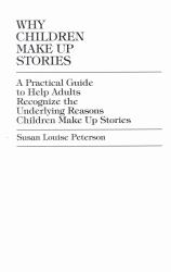 Why Children Make up Stories : A Practical Guide to Help Adults Recognize the Underlying Reasons Children Make up Stories