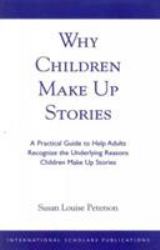 Why Children Make up Stories : A Practical Guide to Help Adults Recognize the Underlying Reasons Children Make up Stories