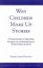 Why Children Make up Stories : A Practical Guide to Help Adults Recognize the Underlying Reasons Children Make up Stories