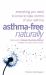 Asthma-Free Naturally : Everything You Need to Know to Take Control of Your Asthma