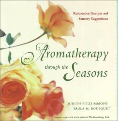 Aromatherapy Through the Seasons : Hundreds of Restorative Recipes and Sensory Suggestions