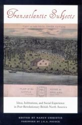 Transatlantic Subjects : Ideas: Institutions: And Social Experience In Post-Revolutionary British North America