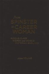 From Spinster to Career Woman : Middle-Class Women and Work in Victorian England