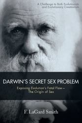 Darwin's Secret Sex Problem : Exposing Evolution's Fatal Flaw--The Origin of Sex