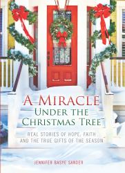 A Miracle under the Christmas Tree : Real Stories of Hope, Faith and the True Gifts of the Season