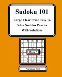 Sudoku 101 Book 5 : Large Clear Print Easy to Solve Sudoku Puzzles with Solutions