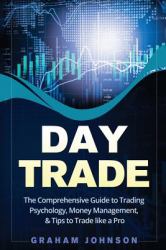 Day Trade : The Comprehensive Guide to Trading Psychology, Money Management, and Tips to Trade Like a Pro