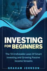 Investing for Beginners : The 10 Irrefutable Laws of Smart Investing and Growing Passive Income Streams