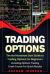 Trading Options : The No-Nonsense Start Guide to Trading Options for Beginners - Including Options Trading Crash Course for Quick Results