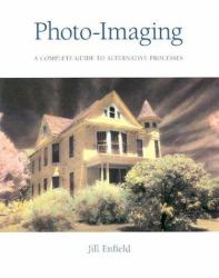 Photo-Imaging : A Complete Visual Guide to Alternative Techniques and Processes