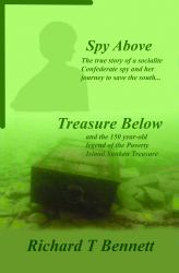 Spy above - Treasure Below : The True Story of a Socialite Confederate Spy and Her Journey to Save Her Beloved South and the 150-Year-old Poverty Island Sunken Treasure Legend