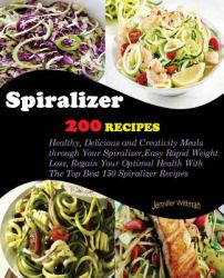 Spiralizer Cookbook : 200 Recipes! Healthy, Delicious and Creativity Meals Through Your Spiralizer, Easy Rapid Weight Loss, Regain Your Optimal Health