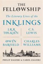 The Fellowship : The Literary Lives of the Inklings: J. R. R. Tolkien, C. S. Lewis, Owen Barfield, Charles Williams