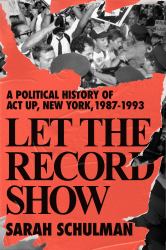 Let the Record Show : A Political History of ACT up New York, 1987-1993