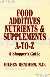 Food Additives, Nutrients, Supplements A-to-Z : A Shopper's Guide