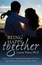 Being Happy Together : How to Have a Fabulous Relationship with Your Life Partner in Less Than an Hour a Week