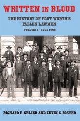 Written in Blood : The History of Fort Worth's Fallen Lawmen, Volume 1, 1861-1909