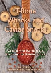 T-Bone Whacks and Caviar Snacks : Cooking with Two Texans in Siberia and the Russian Far East