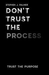 Don't Trust the Process : Trust the Purpose