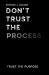 Don't Trust the Process : Trust the Purpose