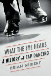 What the Eye Hears : A History of Tap Dancing