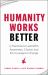 Humanity Works Better : Five Practices to Lead with Awareness, Choice and the Courage to Change