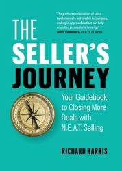 The Seller's Journey : Your Guidebook to Closing More Deals with N. E. A. T. Selling