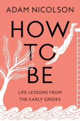 How to Be : Life Lessons from the Early Greeks