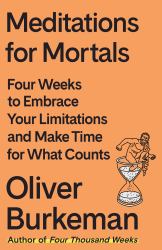 Meditations for Mortals : Four Weeks to Embrace Your Limitations and Make Time for What Counts