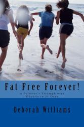 Fat Free Forever! : A Believer's Triumph over Obesity in 21 Days