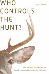 Who Controls the Hunt? : First Nations, Treaty Rights, and Wildlife Conservation in Ontario, 1783-1939