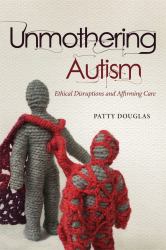 Unmothering Autism : Ethical Disruptions and Affirming Care