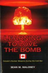 Learning to Love the Bomb : Canada's Nuclear Weapons During the Cold War