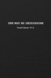 The Way of Initiation : How to Attain Knowledge of the Higher Worlds