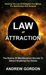 Law of Attraction : The Basics of Manifestation Secrets to Attract Anything You Desire (Hacking the Law of Attraction for Money for Satisfaction and Success)