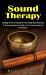 Sound Therapy : Healing Power of Sound for Your Body Mind and Soul (a Comprehensive Guide to Its Instruments and Practices)