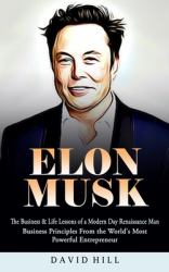 Elon Musk : The Business and Life Lessons of a Modern Day Renaissance Man (Business Principles from the World's Most Powerful Entrepreneur)