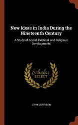 New Ideas in India During the Nineteenth Century : A Study of Social, Political, and Religious Developments