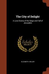 The City of Delight : A Love Drama of the Siege and Fall of Jerusalem