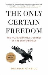 The Only Certain Freedom : The Transformative Journey of the Entrepreneur