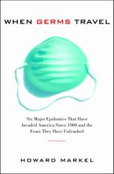 When Germs Travel : Six Major Epidemics That Have Invaded America since 1900 and the Fears They Have Unleashed