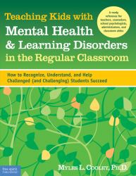 Teaching Kids with Mental Health and Learning Disorders in the Regular Classroom : How to Recognize, Understand, and Help Challenged (and Challenging) Students Succeed