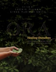 Ora : Healing Ourselves - Indigenous Knowledge, Healing and Wellbeing