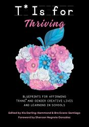 T* Is for Thriving : Blueprints for Affirming Trans* and Gender Creative Lives and Learning in Schools