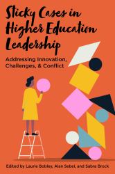 Sticky Cases in Higher Education Leadership : Addressing Innovation, Challenges, and Conflict